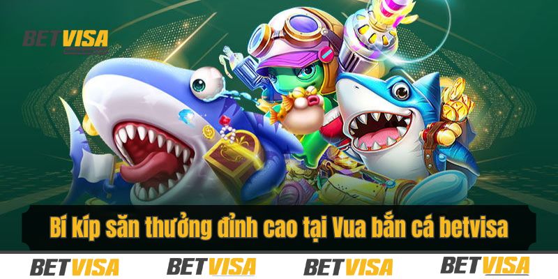 Bí quyết săn thưởng khủng tại Vua Bắn Cá