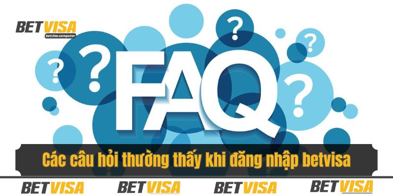 Tổng hợp các câu hỏi thường thấy khi đăng nhập betvisa