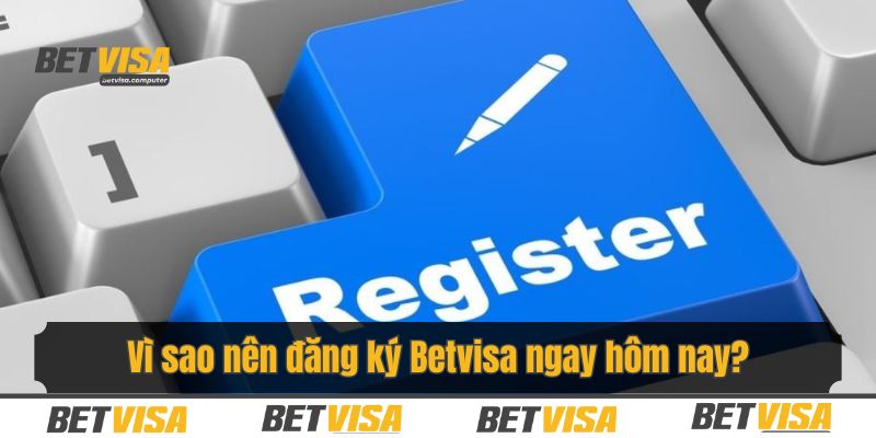 Vì sao nên đăng ký Betvisa ngay hôm nay?